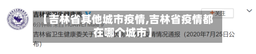【吉林省其他城市疫情,吉林省疫情都在哪个城市】-第2张图片