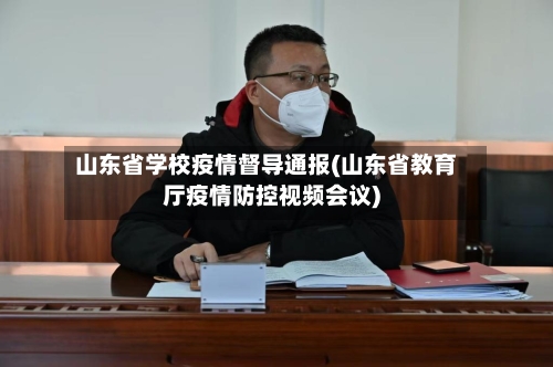 山东省学校疫情督导通报(山东省教育厅疫情防控视频会议)-第1张图片