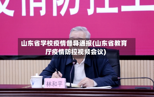 山东省学校疫情督导通报(山东省教育厅疫情防控视频会议)-第2张图片