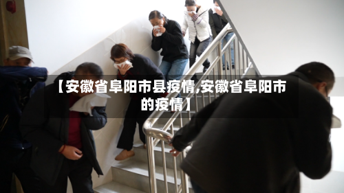 【安徽省阜阳市县疫情,安徽省阜阳市的疫情】-第1张图片