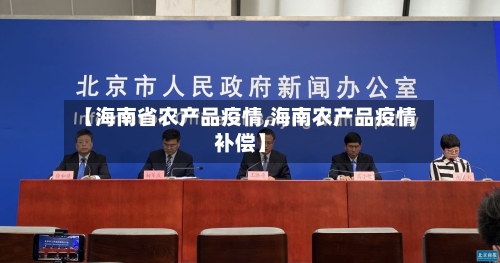 【海南省农产品疫情,海南农产品疫情补偿】-第2张图片