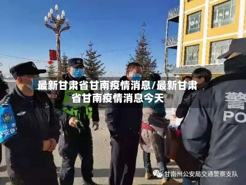 最新甘肃省甘南疫情消息/最新甘肃省甘南疫情消息今天-第1张图片