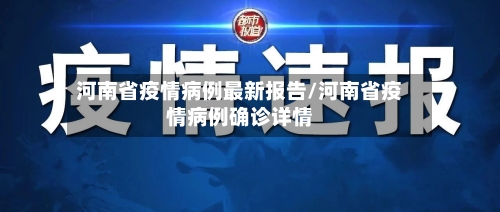 河南省疫情病例最新报告/河南省疫情病例确诊详情-第2张图片