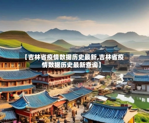 【吉林省疫情数据历史最新,吉林省疫情数据历史最新查询】-第2张图片