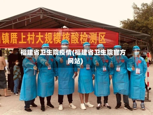 福建省卫生院疫情(福建省卫生院官方网站)-第1张图片