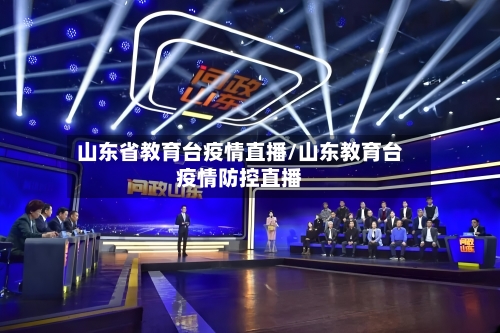 山东省教育台疫情直播/山东教育台疫情防控直播-第1张图片