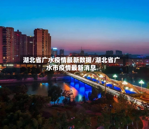 湖北省广水疫情最新数据/湖北省广水市疫情最新消息-第1张图片