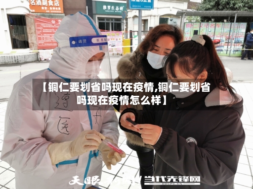 【铜仁要划省吗现在疫情,铜仁要划省吗现在疫情怎么样】-第1张图片