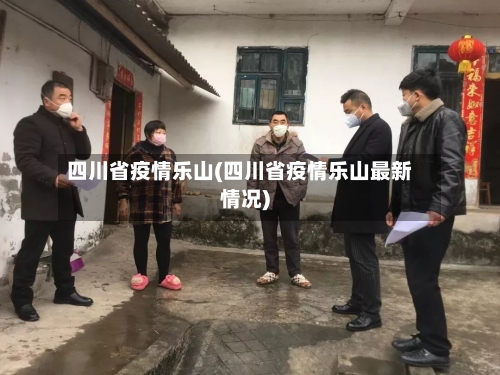 四川省疫情乐山(四川省疫情乐山最新情况)-第1张图片