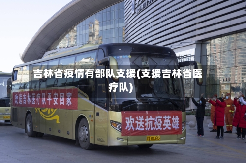 吉林省疫情有部队支援(支援吉林省医疗队)-第1张图片