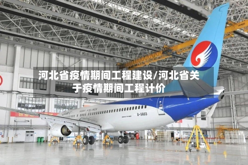 河北省疫情期间工程建设/河北省关于疫情期间工程计价-第1张图片
