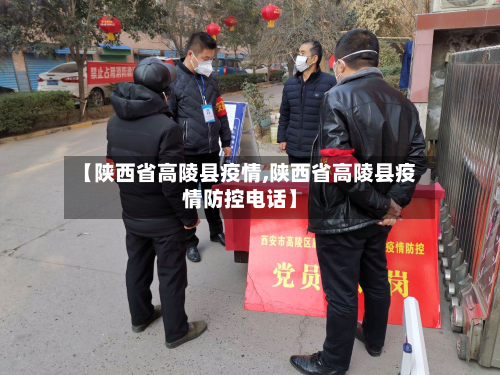 【陕西省高陵县疫情,陕西省高陵县疫情防控电话】-第1张图片