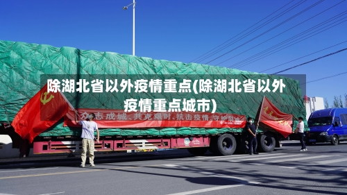 除湖北省以外疫情重点(除湖北省以外疫情重点城市)-第1张图片