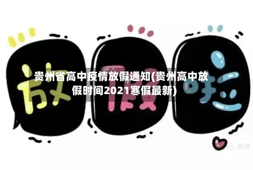 贵州省高中疫情放假通知(贵州高中放假时间2021寒假最新)-第3张图片
