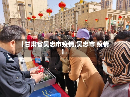【甘肃省吴忠市疫情,吴忠市 疫情】-第1张图片