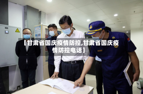 【甘肃省国庆疫情防控,甘肃省国庆疫情防控电话】-第2张图片