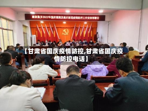 【甘肃省国庆疫情防控,甘肃省国庆疫情防控电话】-第1张图片