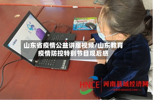 山东省疫情公益讲座视频/山东教育疫情防控特别节目观后感-第2张图片