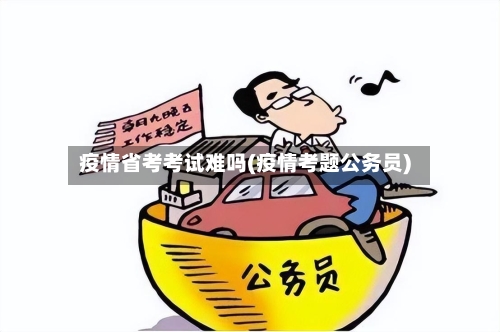 疫情省考考试难吗(疫情考题公务员)-第2张图片