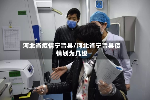 河北省疫情宁晋县/河北省宁晋县疫情划为几级-第2张图片