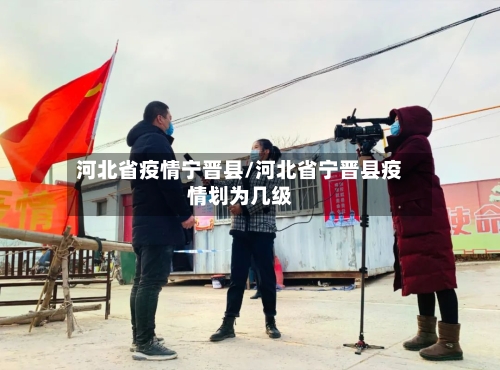 河北省疫情宁晋县/河北省宁晋县疫情划为几级-第1张图片