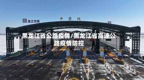 黑龙江省公路疫情/黑龙江省高速公路疫情防控-第2张图片