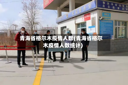 青海省格尔木疫情人数(青海省格尔木疫情人数统计)-第1张图片