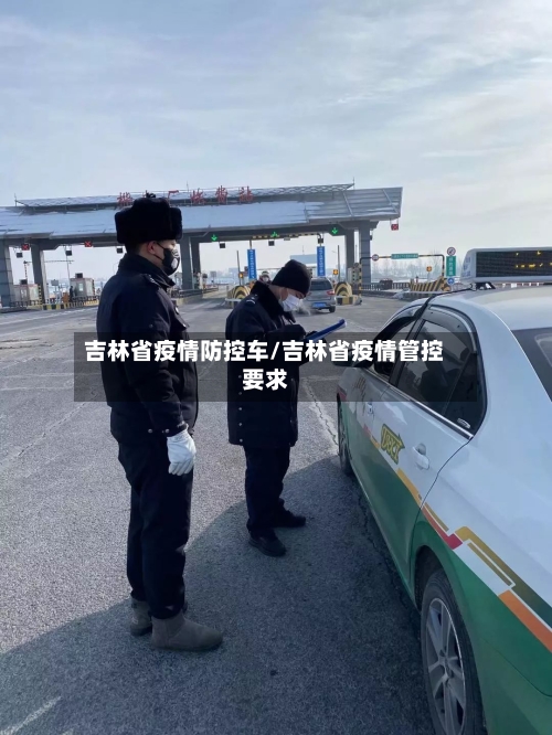 吉林省疫情防控车/吉林省疫情管控要求-第1张图片