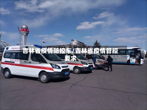 吉林省疫情防控车/吉林省疫情管控要求-第2张图片