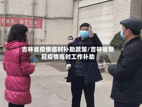 吉林省疫情临时补助政策/吉林省新冠疫情临时工作补助-第1张图片