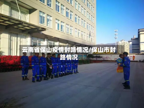 云南省保山疫情封路情况/保山市封路情况-第2张图片