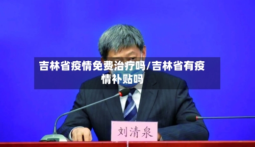吉林省疫情免费治疗吗/吉林省有疫情补贴吗-第3张图片