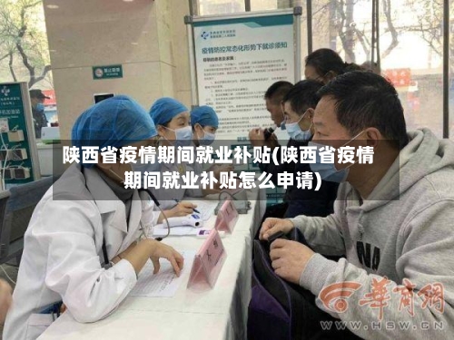 陕西省疫情期间就业补贴(陕西省疫情期间就业补贴怎么申请)-第1张图片