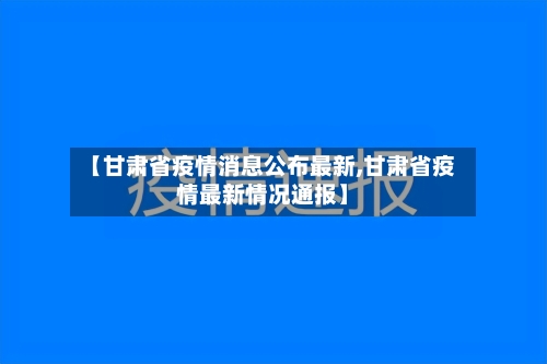 【甘肃省疫情消息公布最新,甘肃省疫情最新情况通报】-第1张图片