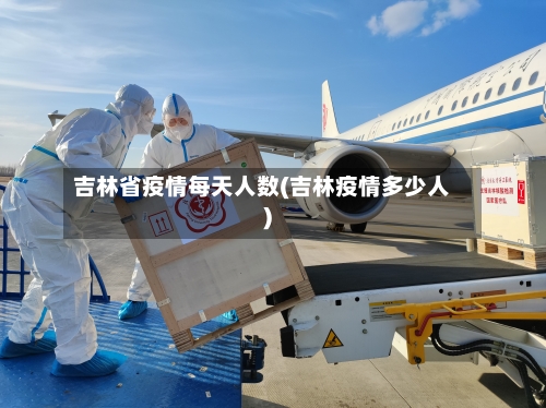 吉林省疫情每天人数(吉林疫情多少人)-第3张图片