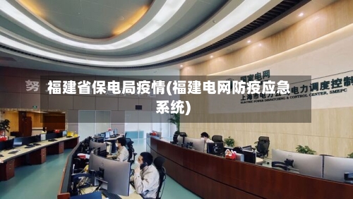 福建省保电局疫情(福建电网防疫应急系统)-第1张图片