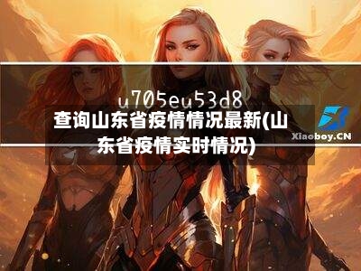查询山东省疫情情况最新(山东省疫情实时情况)-第1张图片