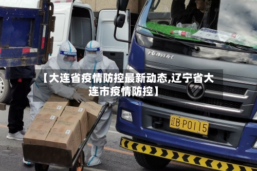 【大连省疫情防控最新动态,辽宁省大连市疫情防控】-第2张图片