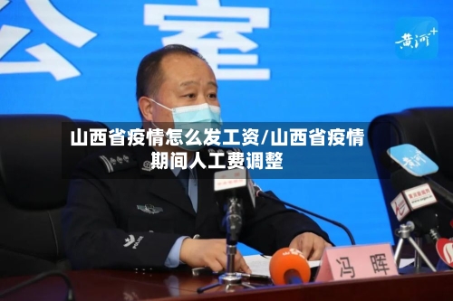 山西省疫情怎么发工资/山西省疫情期间人工费调整-第2张图片