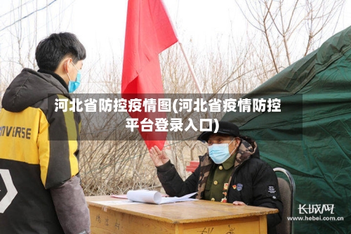 河北省防控疫情图(河北省疫情防控平台登录入口)-第1张图片