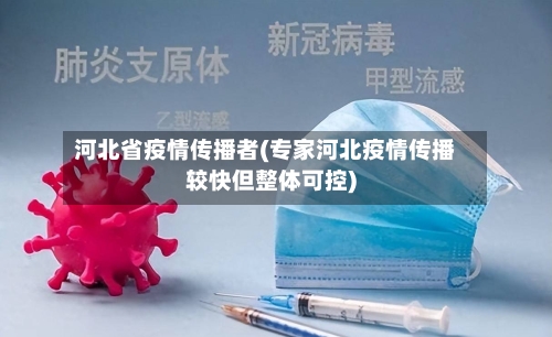 河北省疫情传播者(专家河北疫情传播较快但整体可控)-第1张图片