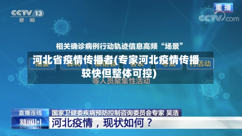 河北省疫情传播者(专家河北疫情传播较快但整体可控)-第2张图片