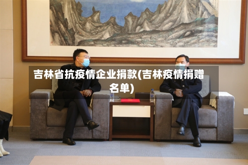 吉林省抗疫情企业捐款(吉林疫情捐赠名单)-第1张图片