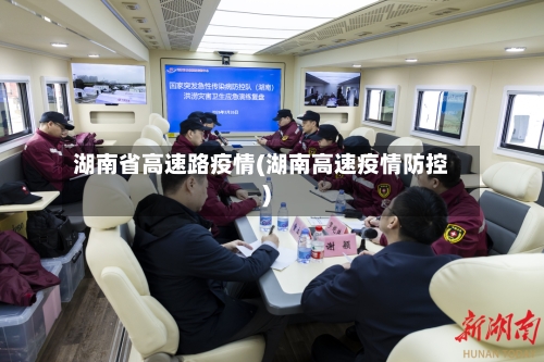 湖南省高速路疫情(湖南高速疫情防控)-第1张图片
