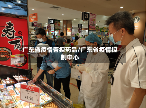 广东省疫情管控药品/广东省疫情控制中心-第1张图片
