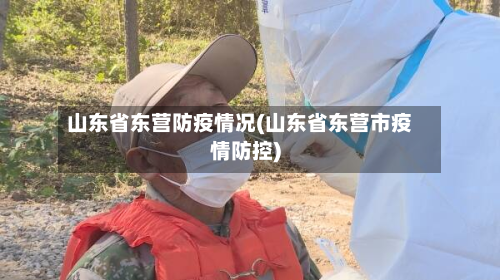 山东省东营防疫情况(山东省东营市疫情防控)-第2张图片
