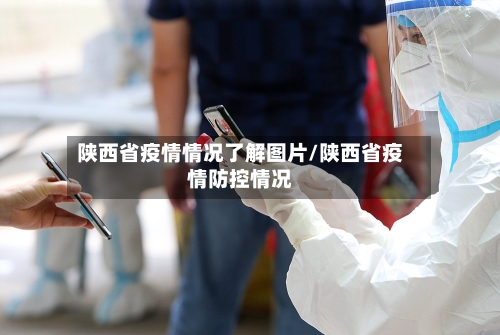 陕西省疫情情况了解图片/陕西省疫情防控情况-第1张图片