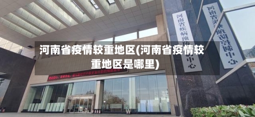 河南省疫情较重地区(河南省疫情较重地区是哪里)-第1张图片