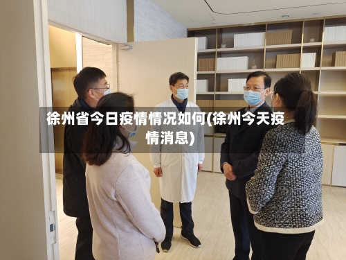 徐州省今日疫情情况如何(徐州今天疫情消息)-第2张图片