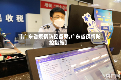 【广东省疫情防控备案,广东省疫情防控措施】-第2张图片